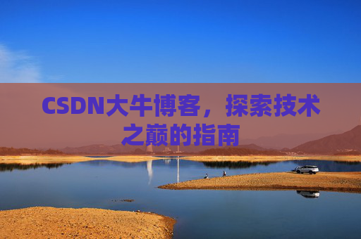 CSDN大牛博客，探索技术之巅的指南